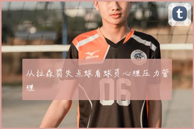 从拉森罚失点球看球员心理压力管理