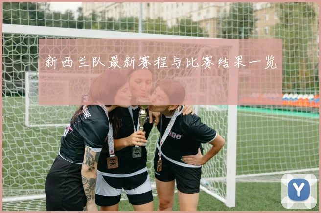新西兰队最新赛程与比赛结果一览