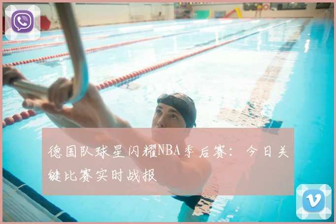 德国队球星闪耀NBA季后赛：今日关键比赛实时战报