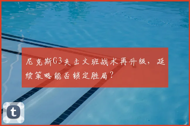 尼克斯G3夹击文班战术再升级，延续策略能否锁定胜局？