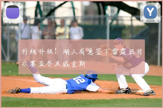 外线升级!湖人有意签下雷霆旧将以赛亚乔及威金斯