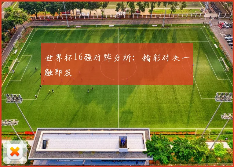 世界杯16强对阵分析：精彩对决一触即发