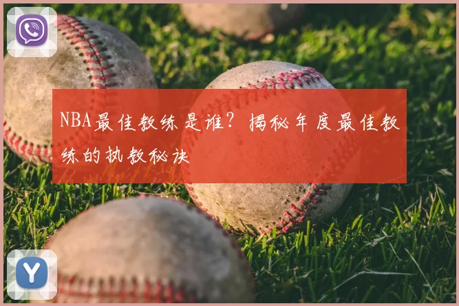NBA最佳教练是谁？揭秘年度最佳教练的执教秘诀