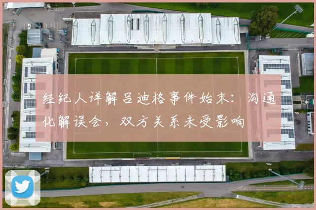 经纪人详解吕迪格事件始末：沟通化解误会，双方关系未受影响